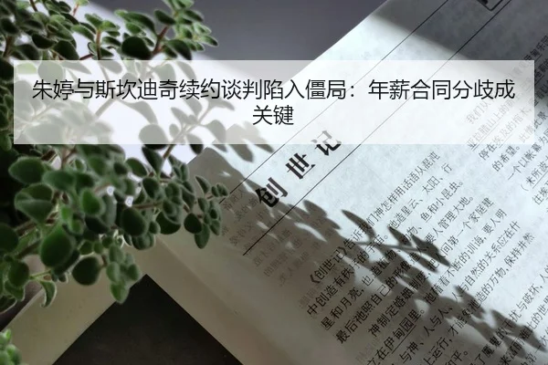 朱婷与斯坎迪奇续约谈判陷入僵局：年薪合同分歧成关键