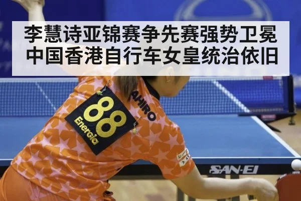 李慧诗亚锦赛争先赛强势卫冕 中国香港自行车女皇统治依旧