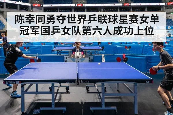 陈幸同勇夺世界乒联球星赛女单冠军国乒女队第六人成功上位